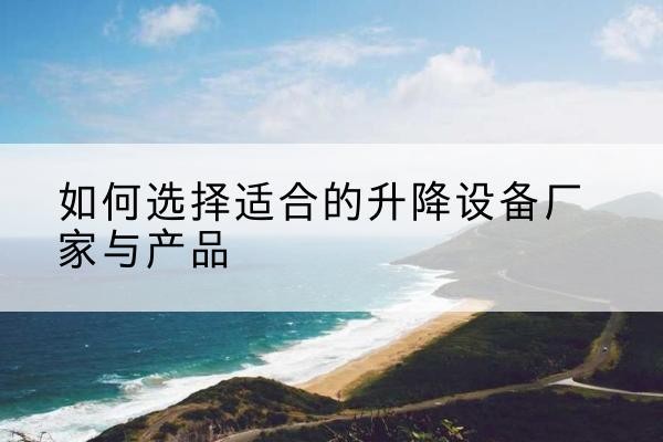 猇亭电动升降平台厂家-如何选择适合的升降设备厂家与产品