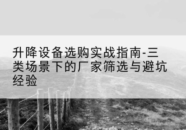 猇亭移动式升降机厂家推荐-升降设备选购实战指南-三类场景下的厂家筛选与避坑经验