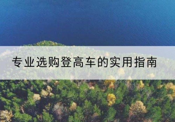 猇亭电动登高车厂家推荐-专业选购登高车的实用指南