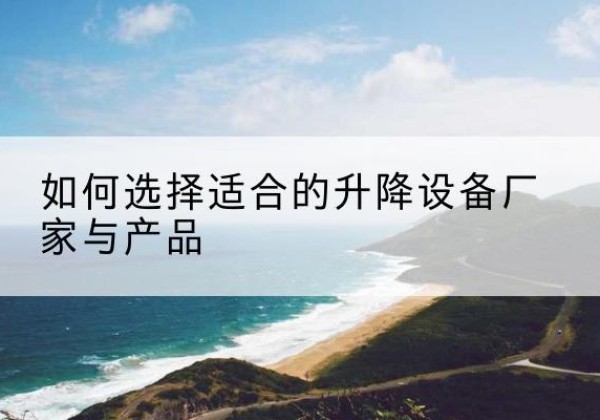 猇亭电动升降平台厂家-如何选择适合的升降设备厂家与产品