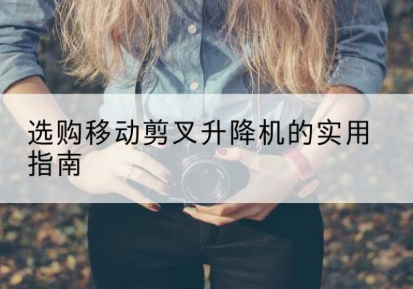 猇亭移动剪叉升降机怎么选-选购移动剪叉升降机的实用指南